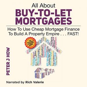 Peter J. How - All About Buy-to-Let Mortgages, How to Use Cheap Mortgage Finance To Build A Property Empire...FAST!