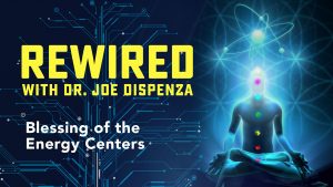 Joe Dispenza - Rewired Episode 13: Blessing of the Energy Centers