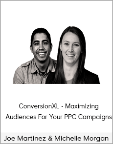 ConversionXL - Joe Martinez & Michelle Morgan - Maximizing Audiences For Your PPC Campaigns