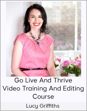 Lucy Griffiths - Go Live And Thrive - Video Training And Editing Course
