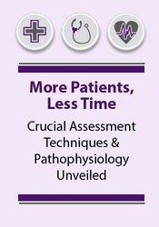 More Patients, Less Time Crucial Assessment Techniques & Pathophysiology Unveiled