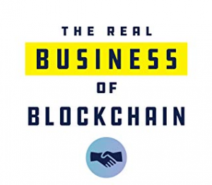 The Real Business of Blockchain: How Leaders Can Create Value in a New Digital Age