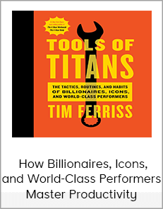 Tim Ferriss - How Billionaires, Icons, and World-Class Performers Master Productivity