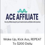 ACE AFFILIATE - Wake Up, Kick Ass, REPEAT to $200 Daily