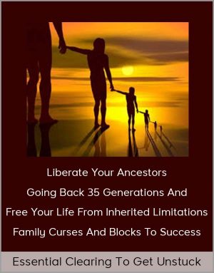 Essential Clearing To Get Unstuck — Liberate Your Ancestors Going Back 35 Generations And Free Your Life From Inherited Limitations, Family Curses And Blocks To Success