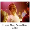 Tucker Max-I Hope They Serve Beer In Hell