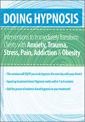 Anxiety, Trauma, Stress, Pain, Addiction, & Obesity - Doing Hypnosis Interventions to Immediately Transform Clients