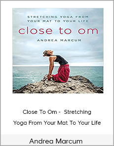 Andrea Marcum - Close To Om - Stretching Yoga From Your Mat To Your Life