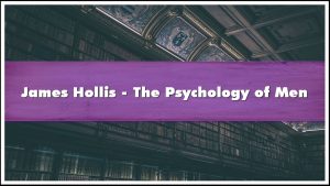 James Hollis - Understanding the Psychology of Men