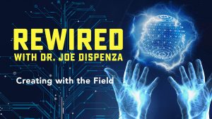 Joe Dispenza - Rewired Episode 9: Creating with the Field (2019)