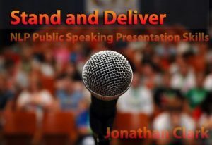 Jonathan Clark - Stand and Deliver: NLP Public Speaking Presentation Skills