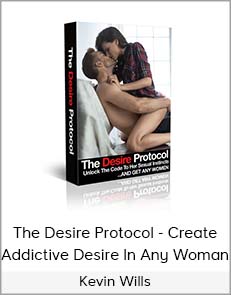 Kevin Wills - The Desire Protocol - Create Addictive Desire In Any Woman - Art of Femal...