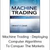 Machine Trading - Deploying Computer Algorithms To Conquer The Markets