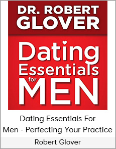 Dr. Robert Glover - Dating Essentials For Men - Perfecting Your Practice