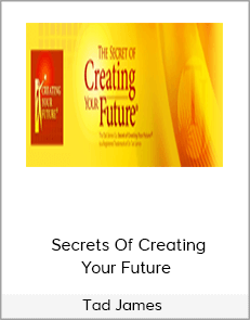 Tad James - Secrets Of Creating Your Future