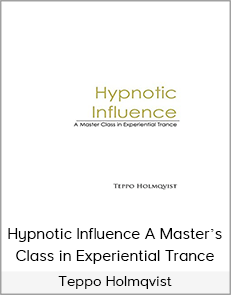 Teppo Holmqvist – Hypnotic Influence A Master’s Class in Experiential Trance