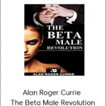Alan Roger Currie – The Beta Male Revolution