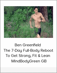 Ben Greenfield - The 7-Day Full-Body Reboot To Get Strong, Fit & Lean - MindBodyGreen GB