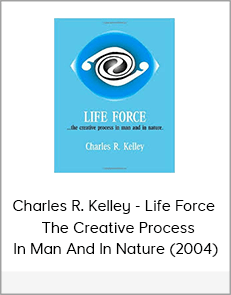 Charles R. Kelley - Life Force - The Creative Process In Man And In Nature (2004)