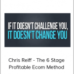 Chris Reiff - The 6 Stage Profitable Ecom Method