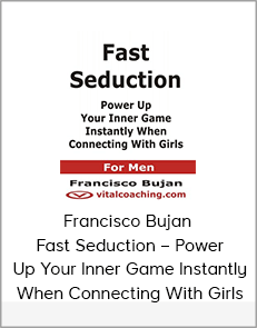 Francisco Bujan – Fast Seduction – Power Up Your Inner Game Instantly When Connecting With Girls