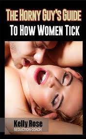 Kelly Rose – THE HORNY GUYS GUIDE TO HOW WOMEN TICK