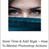 Phlearn Pro – Save Time & Add Style – How To Master Photoshop Actions