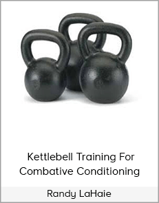 Randy LaHaie – Kettlebell Training For Combative Conditioning