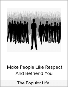 The Popular Life – Make People Like Respect And Befriend You