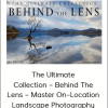The Ultimate Collection – Behind The Lens – Master On–Location Landscape Photography