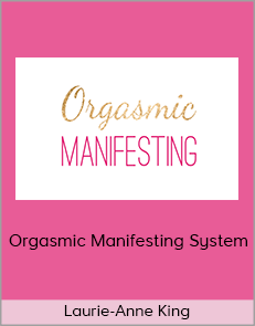 Laurie-Anne King - Orgasmic Manifesting System (LA King Coaching 2020)