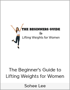 Sohee Lee - The Beginner's Guide to Lifting Weights for Women