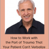 NICABM - How to Work with the Part of Trauma That Your Patient Can't Verbalize