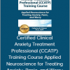 Certified Clinical Anxiety Treatment Professional (CCATP) Training Course Applied Neuroscience for Treating Anxiety, Panic, and Worry