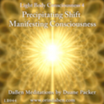 DaBen - Light Body Consciousness - Part 4 - Precipitating Shift, Manifesting Consciousness