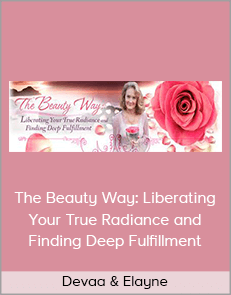 Devaa & Elayne - The Beauty Way: Liberating Your True Radiance and Finding Deep Fulfillment