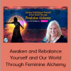 Awaken and Rebalance Yourself and Our World Through Feminine Alchemy