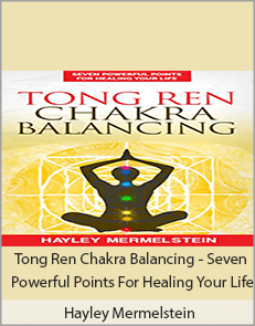 Hayley Mermelstein - Tong Ren Chakra Balancing - Seven Powerful Points For Healing Your Life