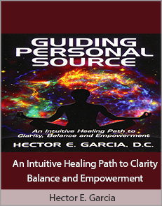 Hector E. Garcia - Guiding Personal Source - An Intuitive Healing Path to Clarity Balance and Empowerment