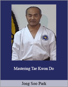 Jong Soo Park - Mastering Tae Kwon Do
