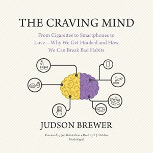 Judson Brewer - The Craving Mind: From Cigarettes to Smartphones to Love - Why We Get Hooked and How We Can Break Bad Habits