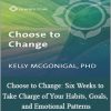 Kelly McGonigal - Choose to Change: Six Weeks to Take Charge of Your Habits, Goals, and Emotional Patterns