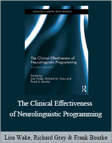 Lisa Wake, Richard Gray & Frank Bourke - The Clinical Effectiveness of Neurolinguistic Programming: A Critical Appraisal (Advances in Mental Health Research)