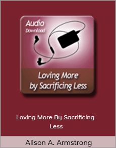 Alison A. Armstrong - Loving More By Sacrificing Less