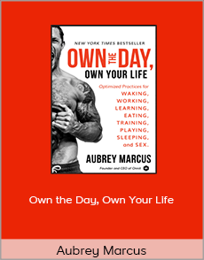 Aubrey Marcus - Own the Day, Own Your Life: Optimized Practices for Waking, Working, Learning, Eating, Training, Playing, Sleeping, and Sex