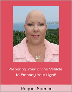 Raquel Spencer - Preparing Your Divine Vehicle to Embody Your Light!