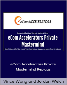 Vince Wang and Jordan Welch - eCom Accelerators Private Mastermind Replays