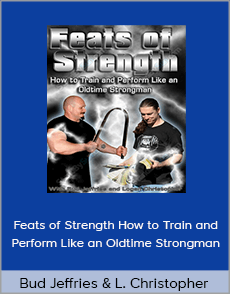 Bud Jeffries and Logan Christopher - Feats of Strength How to Train and Perform Like an Oldtime Strongman