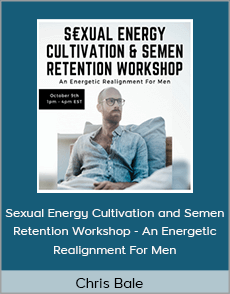 Chris Bale - Sexual Energy Cultivation and Semen Retention Workshop - An Energetic Realignment For Men