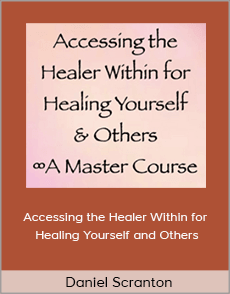 Daniel Scranton - Accessing the Healer Within for Healing Yourself and Others